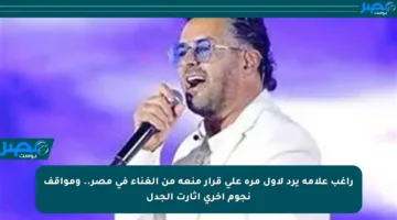 راغب علامة يرد لأول مرة على قرار منعه من الغناء في مصر.. ومواقف نجوم أخرى أثارت الجدل